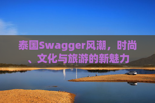 泰国Swagger风潮，时尚、文化与旅游的新魅力